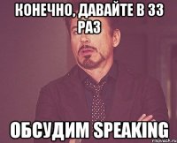 конечно, давайте в 33 раз обсудим speaking