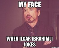 my face when ilgar ibrahimli jokes