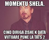 momentu shela, cind diriga zishe k data viitoare pune la tats 2