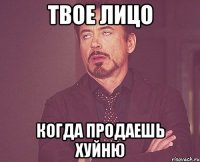 твое лицо когда продаешь хуйню