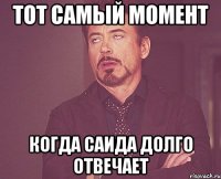 тот самый момент когда саида долго отвечает