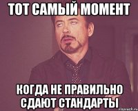 тот самый момент когда не правильно сдают стандарты