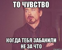 то чувство когда тебя забанили не за что