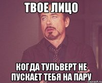 твое лицо когда тульверт не пускает тебя на пару