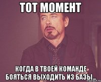 тот момент когда в твоей команде бояться выходить из базы...