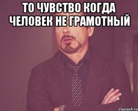 то чувство когда человек не грамотный 