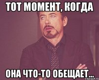 тот момент, когда она что-то обещает...