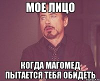 мое лицо когда магомед пытается тебя обидеть