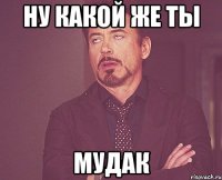 ну какой же ты мудак