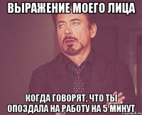 выражение моего лица когда говорят, что ты опоздала на работу на 5 минут