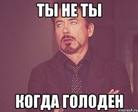 ты не ты когда голоден