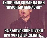 типичная команда квн "красный макасин" на выпускной шутки про учителей делать...