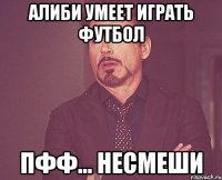 алиби умеет играть футбол пфф... несмеши