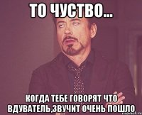 то чуство... когда тебе говорят что вдуватель,звучит очень пошло