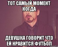 тот самый момент когда девушка говорит что ей нравится футбол