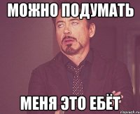 можно подумать меня это ебёт