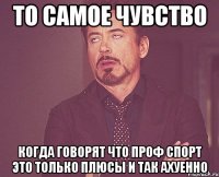 то самое чувство когда говорят что проф спорт это только плюсы и так ахуенно