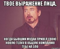 твое выражение лица, когда бывший мудак привел свою новую телку в общую компанию тебе на зло