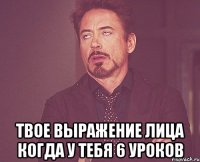  твое выражение лица когда у тебя 6 уроков