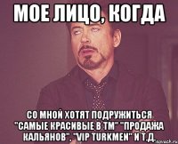 мое лицо, когда со мной хотят подружиться "самые красивые в тм" "продажа кальянов", "vip turkmen" и т.д.