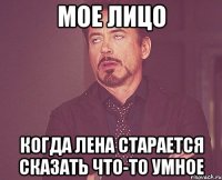 мое лицо когда лена старается сказать что-то умное