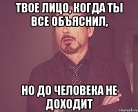 твое лицо, когда ты все объяснил, но до человека не доходит