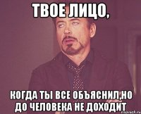 твое лицо, когда ты все объяснил,но до человека не доходит