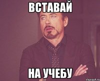 вставай на учебу