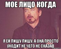 мое лицо когда я ей пишу пишу, а она просто уходит не чего не сказав