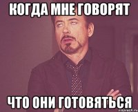 когда мне говорят что они готовяться