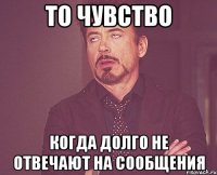 то чувство когда долго не отвечают на сообщения