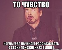 то чувство когда ербл начинает рассказывать о своих похождениях в лицее