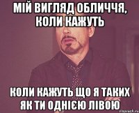 мій вигляд обличчя, коли кажуть коли кажуть що я таких як ти однією лівою