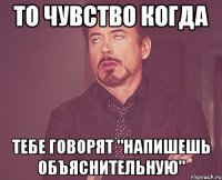 то чувство когда тебе говорят "напишешь объяснительную"