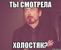 ты смотрела холостяк?