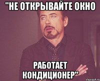 "не открывайте окно работает кондиционер"