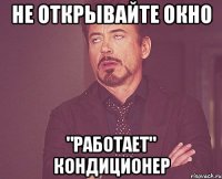 не открывайте окно "работает" кондиционер