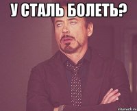 у сталь болеть? 