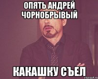 опять андрей чорнобрывый какашку съел