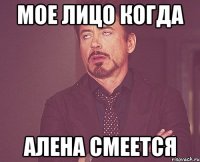 мое лицо когда алена смеется