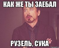 как же ты заебал рузель, сука