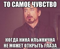 то самое чувство когда нина ильинична не может открыть глаза