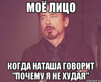 моё лицо когда наташа говорит "почему я не худая"