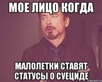 мое лицо когда малолетки ставят статусы о суециде