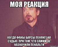 моя реакция когда фаны барсы пеняют на судью, при том, что самим не назначили пенальти