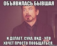 объявилась бывшая и делает, сука, вид - что хочет просто пообщаться.