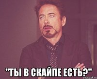  "ты в скайпе есть?"