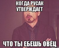 когда русак утверждает что ты ебешь овец