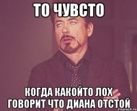 то чувсто когда какойто лох говорит что диана отстой