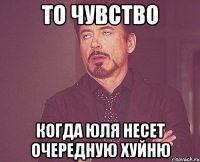 то чувство когда юля несет очередную хуйню